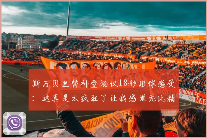 斯万贝里替补登场仅18秒进球感受：这真是太疯狂了让我感觉无比精彩