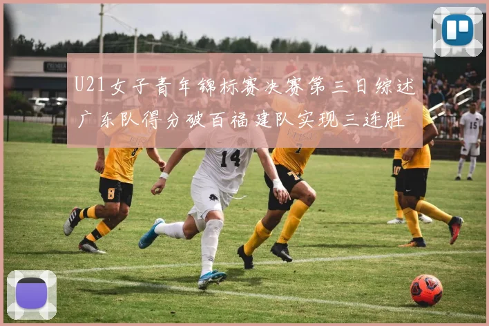 U21女子青年锦标赛决赛第三日综述广东队得分破百福建队实现三连胜