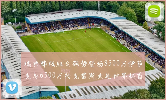 瑞典锋线组合强势登场8500万伊萨克与6500万约克雷斯共赴世界杯首秀
