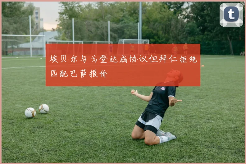 埃贝尔与戈登达成协议但拜仁拒绝匹配巴萨报价